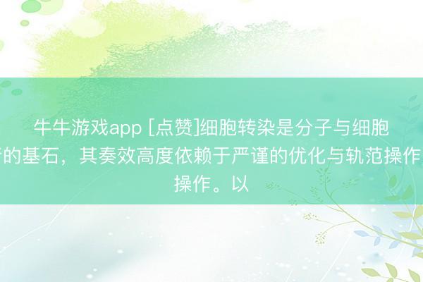 牛牛游戏app [点赞]细胞转染是分子与细胞施行的基石，其奏效高度依赖于严谨的优化与轨范操作。以