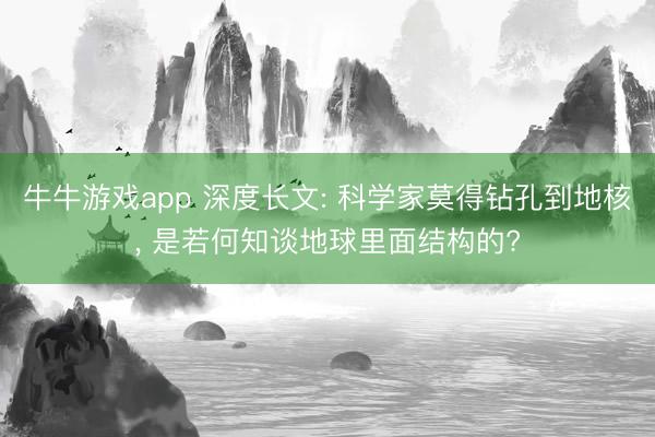 牛牛游戏app 深度长文: 科学家莫得钻孔到地核, 是若何知谈地球里面结构的?