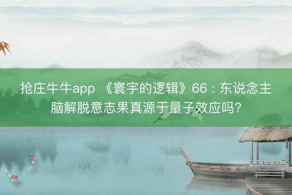 抢庄牛牛app 《寰宇的逻辑》66 : 东说念主脑解脱意志果真源于量子效应吗?