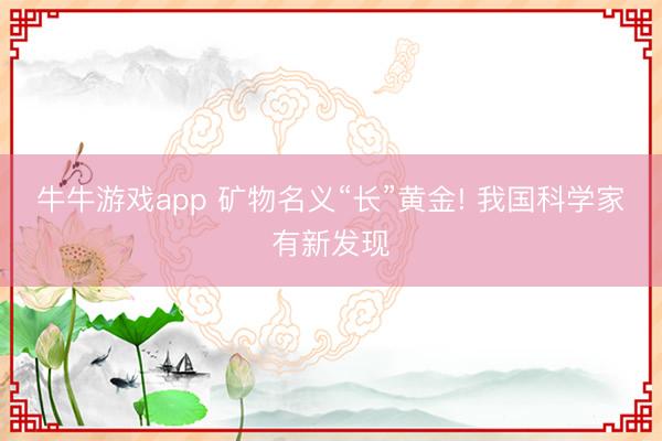 牛牛游戏app 矿物名义“长”黄金! 我国科学家有新发现