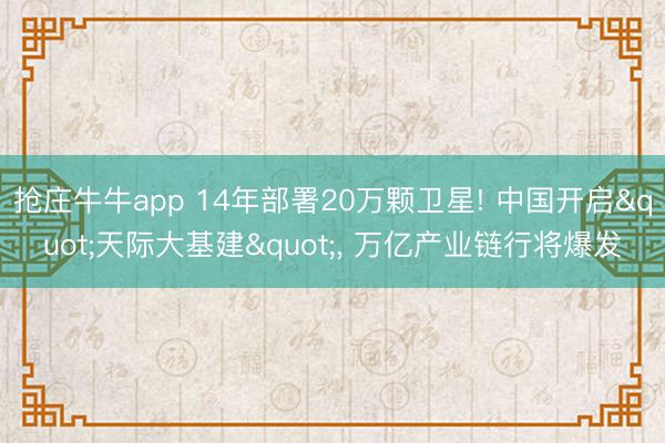抢庄牛牛app 14年部署20万颗卫星! 中国开启"天际大基建", 万亿产业链行将爆发