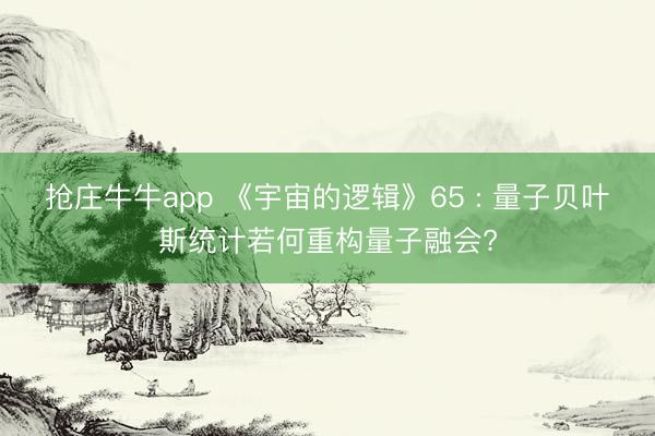 抢庄牛牛app 《宇宙的逻辑》65 : 量子贝叶斯统计若何重构量子融会?