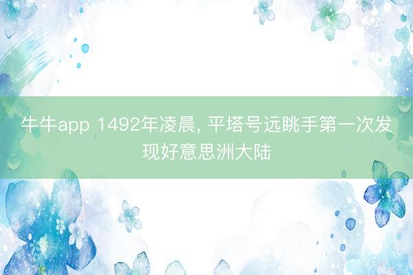 牛牛app 1492年凌晨, 平塔号远眺手第一次发现好意思洲大陆