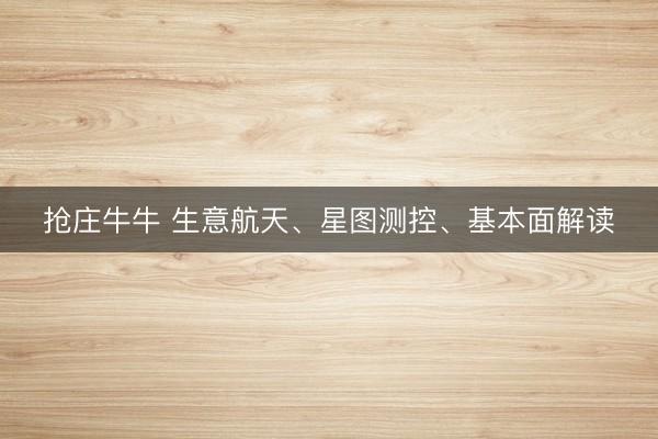 抢庄牛牛 生意航天、星图测控、基本面解读