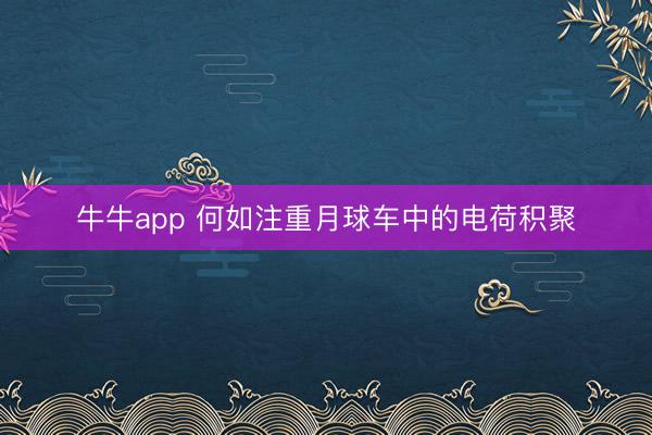 牛牛app 何如注重月球车中的电荷积聚
