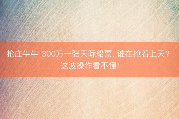 抢庄牛牛 300万一张天际船票, 谁在抢着上天? 这波操作看不懂!