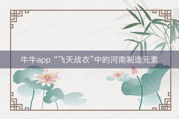 牛牛app “飞天战衣”中的河南制造元素