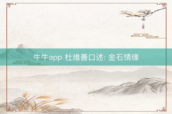 牛牛app 杜维善口述: 金石情缘