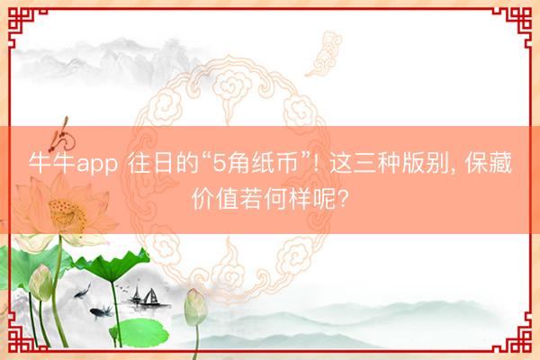 牛牛app 往日的“5角纸币”! 这三种版别, 保藏价值若何样呢?