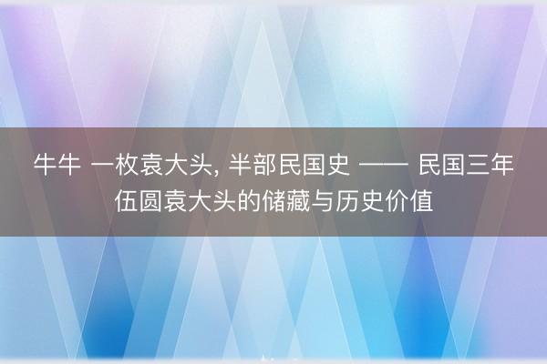 牛牛 一枚袁大头, 半部民国史 —— 民国三年伍圆袁大头的储藏与历史价值