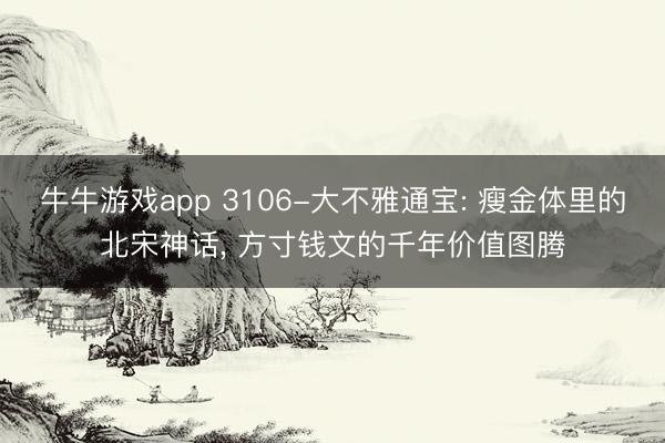 牛牛游戏app 3106-大不雅通宝: 瘦金体里的北宋神话, 方寸钱文的千年价值图腾