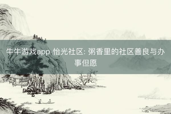 牛牛游戏app 怡光社区: 粥香里的社区善良与办事但愿