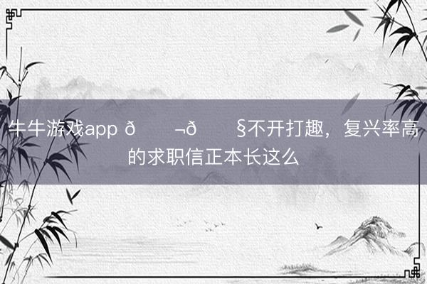 牛牛游戏app 🇬🇧不开打趣，复兴率高的求职信正本长这么