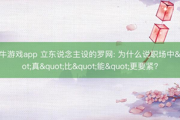 牛牛游戏app 立东说念主设的罗网: 为什么说职场中"真"比"能"更要紧?