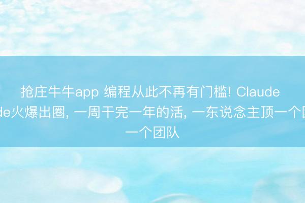 抢庄牛牛app 编程从此不再有门槛! Claude Code火爆出圈, 一周干完一年的活, 一东说念主顶一个团队