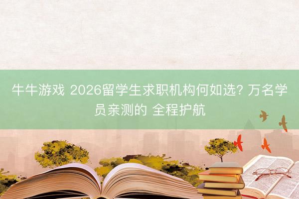 牛牛游戏 2026留学生求职机构何如选? 万名学员亲测的 全程护航
