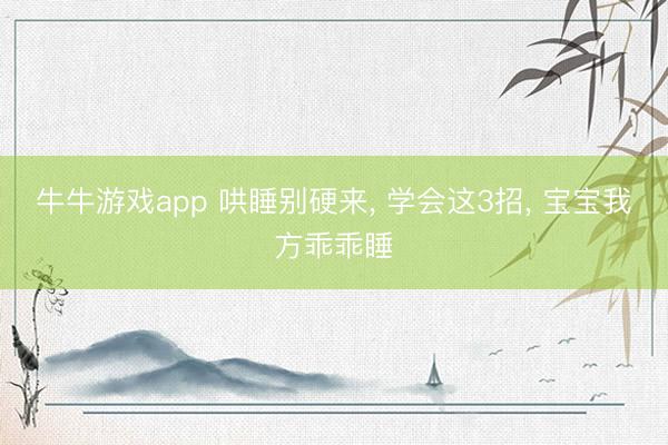 牛牛游戏app 哄睡别硬来, 学会这3招, 宝宝我方乖乖睡
