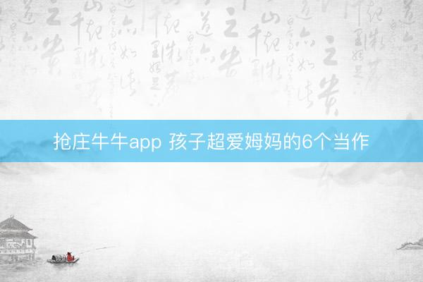 抢庄牛牛app 孩子超爱姆妈的6个当作