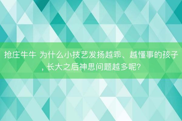 抢庄牛牛 为什么小技艺发扬越乖、越懂事的孩子, 长大之后神思问题越多呢?