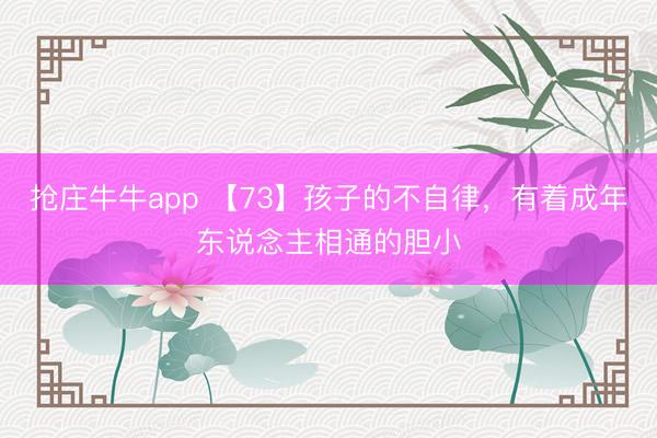 抢庄牛牛app 【73】孩子的不自律,有着成年东说念主相通的胆小