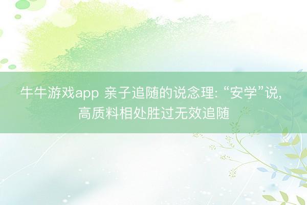 牛牛游戏app 亲子追随的说念理: “安学”说, 高质料相处胜过无效追随