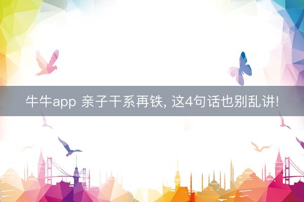 牛牛app 亲子干系再铁, 这4句话也别乱讲!