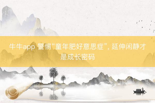 牛牛app 警惕“童年肥好意思症”, 延伸闲静才是成长密码