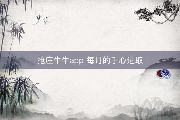 抢庄牛牛app 每月的手心进取