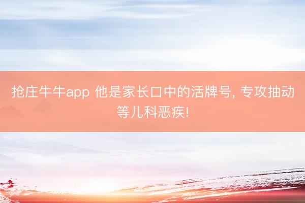 抢庄牛牛app 他是家长口中的活牌号, 专攻抽动等儿科恶疾!