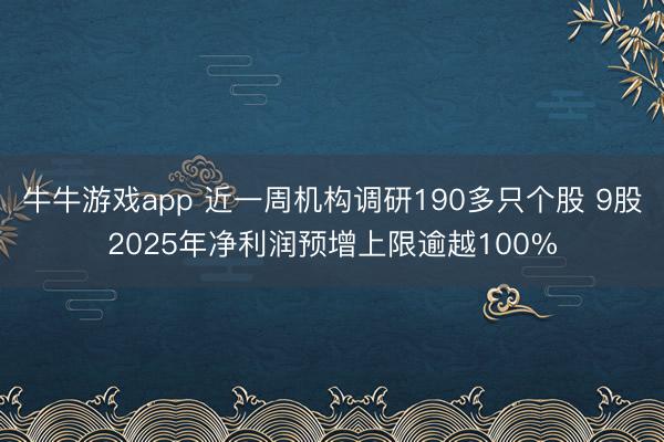 牛牛游戏app 近一周机构调研190多只个股 9股2025年净利润预增上限逾越100%