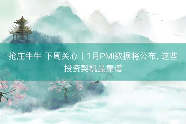 抢庄牛牛 下周关心丨1月PMI数据将公布, 这些投资契机最靠谱