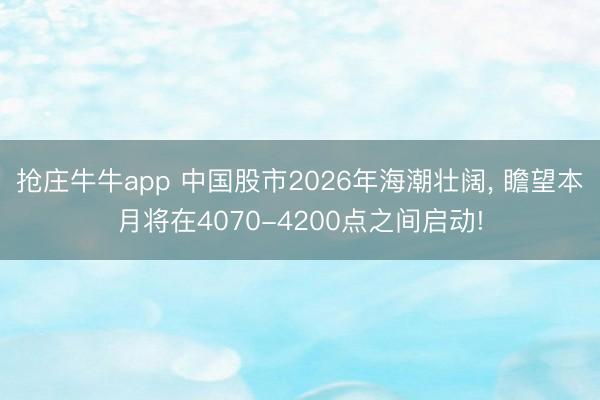 抢庄牛牛app 中国股市2026年海潮壮阔, 瞻望本月将在4070-4200点之间启动!