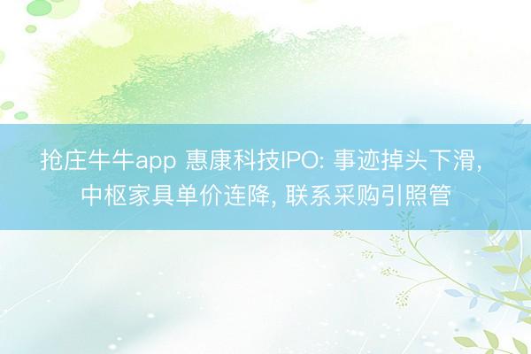 抢庄牛牛app 惠康科技IPO: 事迹掉头下滑, 中枢家具单价连降, 联系采购引照管