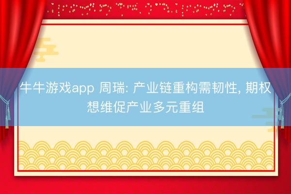 牛牛游戏app 周瑞: 产业链重构需韧性, 期权想维促产业多元重组