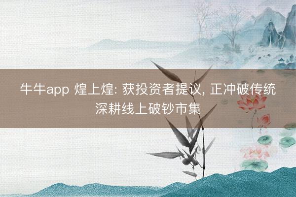 牛牛app 煌上煌: 获投资者提议, 正冲破传统深耕线上破钞市集