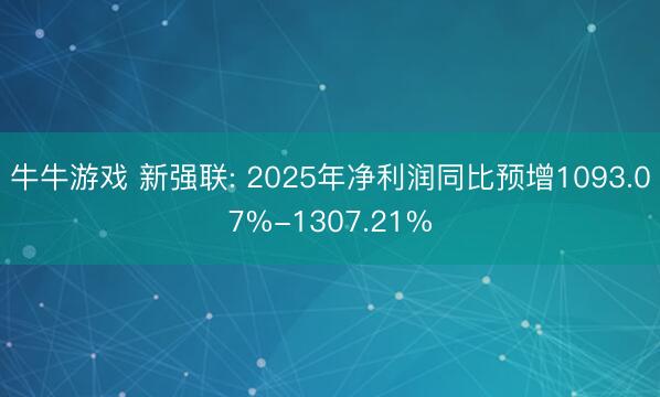 牛牛游戏 新强联: 2025年净利润同比预增1093.07%-1307.21%