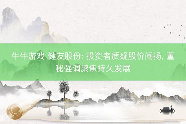 牛牛游戏 健友股份: 投资者质疑股价阐扬, 董秘强调聚焦持久发展