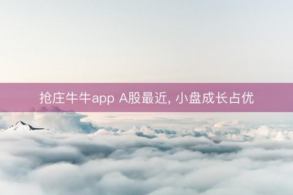 抢庄牛牛app A股最近, 小盘成长占优