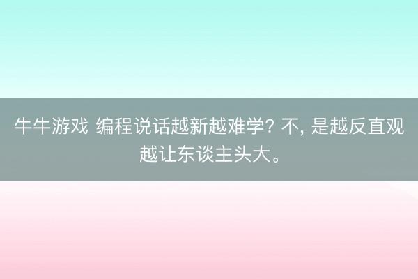 牛牛游戏 编程说话越新越难学? 不, 是越反直观越让东谈主头大。
