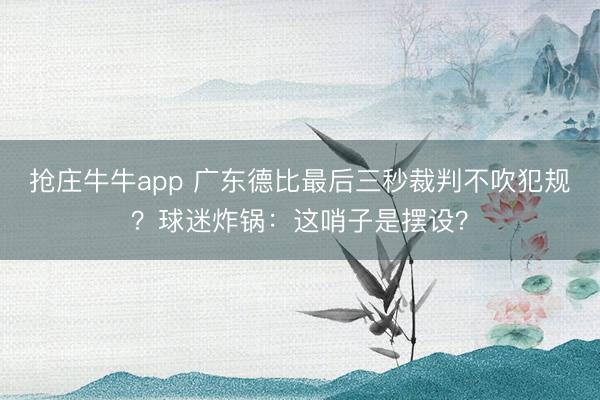 抢庄牛牛app 广东德比最后三秒裁判不吹犯规？球迷炸锅：这哨子是摆设？