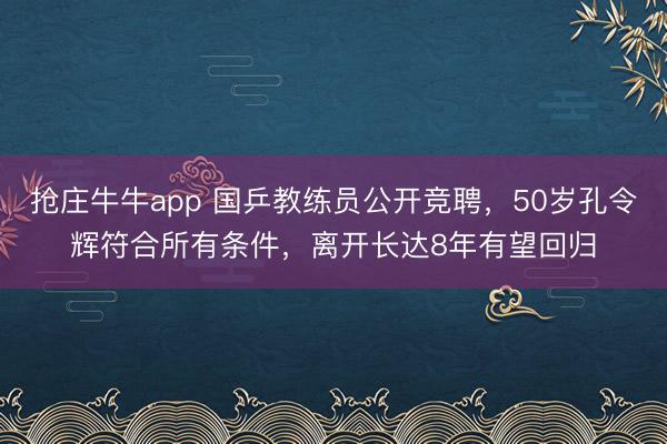 抢庄牛牛app 国乒教练员公开竞聘，50岁孔令辉符合所有条件，离开长达8年有望回归