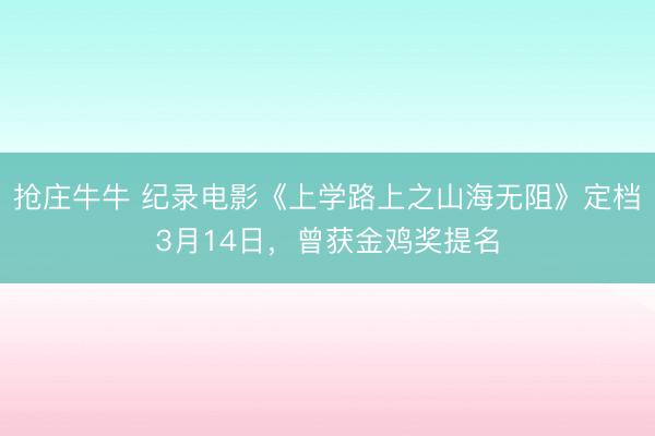 抢庄牛牛 纪录电影《上学路上之山海无阻》定档3月14日，曾获金鸡奖提名
