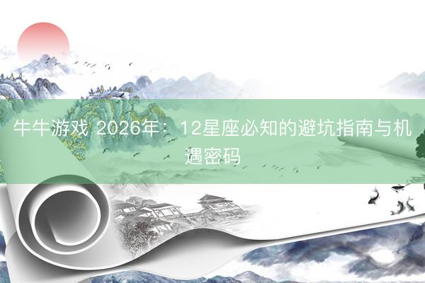 牛牛游戏 2026年:12星座必知的避坑指南与机遇密码