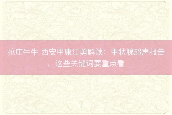 抢庄牛牛 西安甲康江勇解读：甲状腺超声报告，这些关键词要重点看