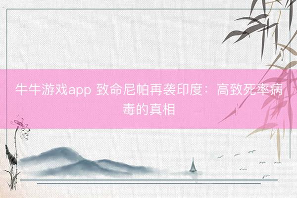 牛牛游戏app 致命尼帕再袭印度：高致死率病毒的真相