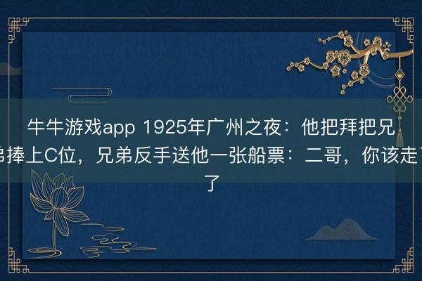 牛牛游戏app 1925年广州之夜：他把拜把兄弟捧上C位，兄弟反手送他一张船票：二哥，你该走了