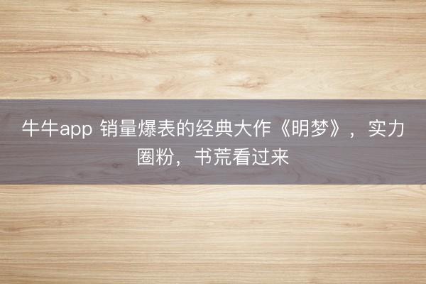 牛牛app 销量爆表的经典大作《明梦》，实力圈粉，书荒看过来