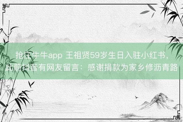 抢庄牛牛app 王祖贤59岁生日入驻小红书,此前抖音有网友留言:感谢捐款为家乡修沥青路