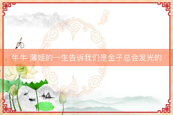 牛牛 薄姬的一生告诉我们是金子总会发光的