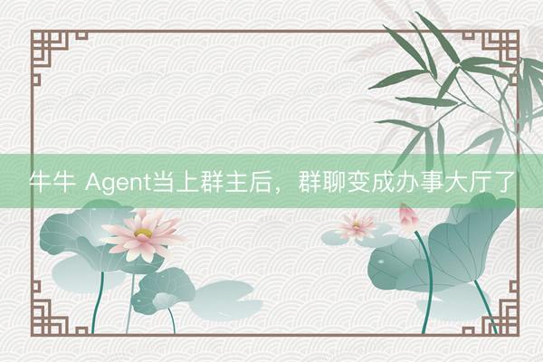 牛牛 Agent当上群主后，群聊变成办事大厅了